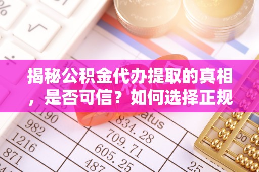 新林揭秘公积金代办提取的真相，是否可信？如何选择正规服务？