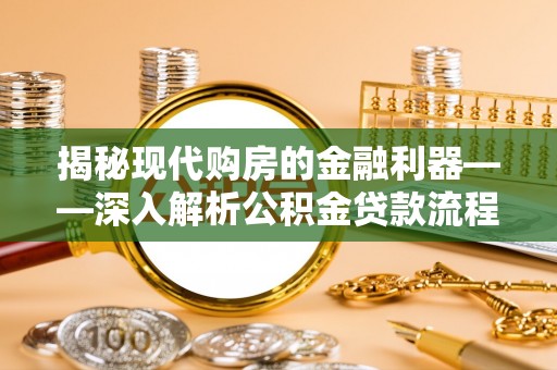 新林揭秘现代购房的金融利器——深入解析公积金贷款流程