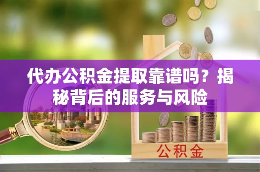 新林代办公积金提取靠谱吗？揭秘背后的服务与风险