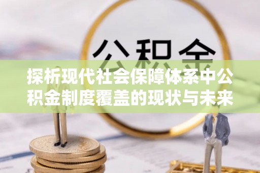 新林探析现代社会保障体系中公积金制度覆盖的现状与未来