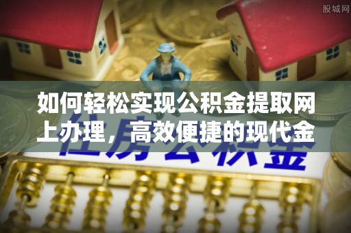 新林如何轻松实现公积金提取网上办理，高效便捷的现代金融服务