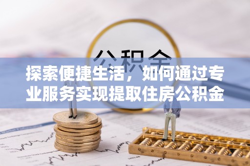 新林探索便捷生活，如何通过专业服务实现提取住房公积金代办