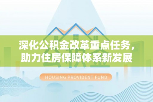 新林深化公积金改革重点任务，助力住房保障体系新发展