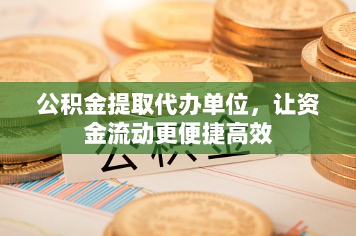 新林公积金提取代办单位，让资金流动更便捷高效