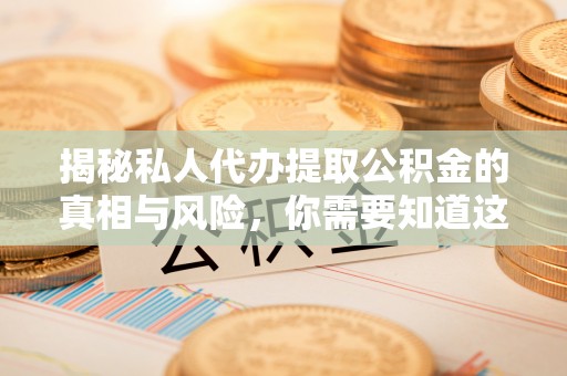 新林揭秘私人代办提取公积金的真相与风险，你需要知道这些！