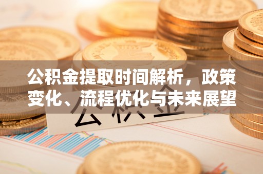 新林公积金提取时间解析，政策变化、流程优化与未来展望