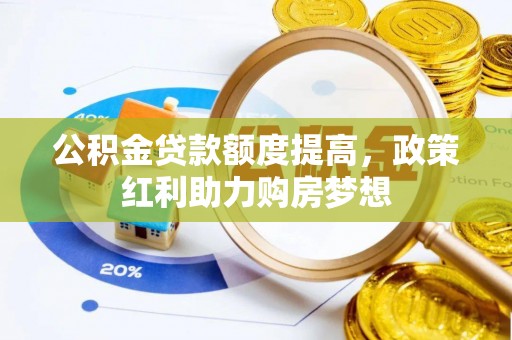 新林公积金贷款额度提高，政策红利助力购房梦想