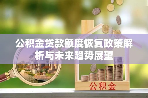 新林公积金贷款额度恢复政策解析与未来趋势展望