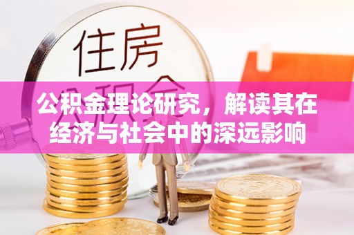 新林公积金理论研究，解读其在经济与社会中的深远影响