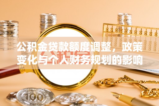 新林公积金贷款额度调整，政策变化与个人财务规划的影响分析