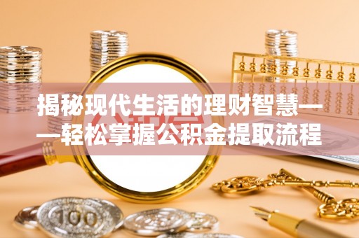新林揭秘现代生活的理财智慧——轻松掌握公积金提取流程的实用指南