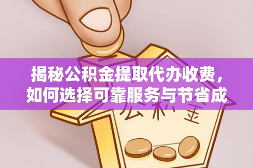 新林揭秘公积金提取代办收费，如何选择可靠服务与节省成本？