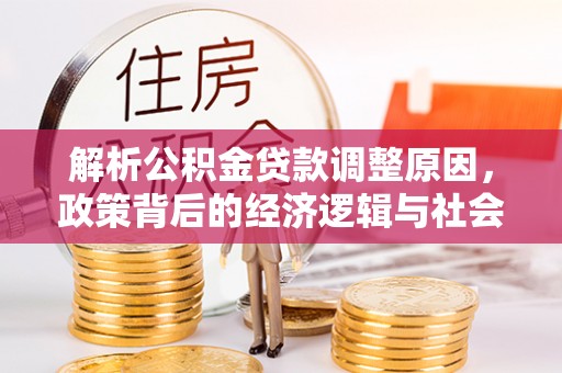 新林解析公积金贷款调整原因，政策背后的经济逻辑与社会影响