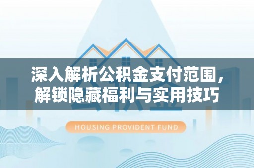 新林深入解析公积金支付范围，解锁隐藏福利与实用技巧