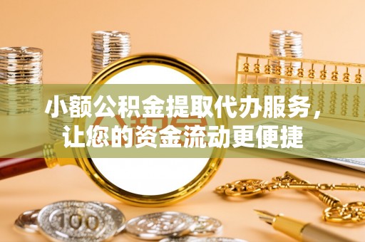 新林小额公积金提取代办服务，让您的资金流动更便捷