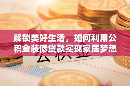 新林解锁美好生活，如何利用公积金装修贷款实现家居梦想