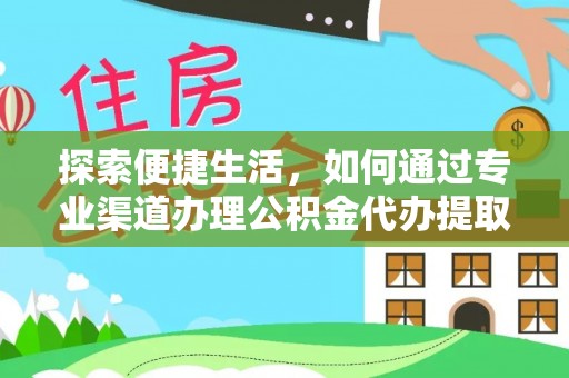 新林探索便捷生活，如何通过专业渠道办理公积金代办提取业务