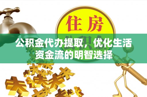 新林公积金代办提取，优化生活资金流的明智选择