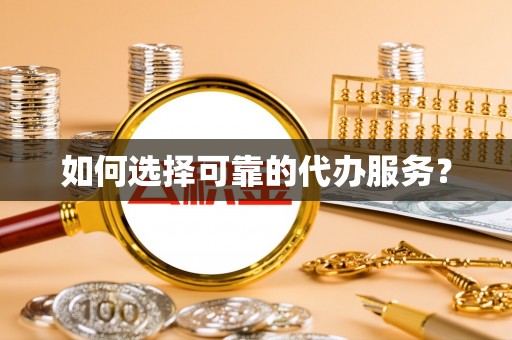 新林如何选择可靠的代办服务？
