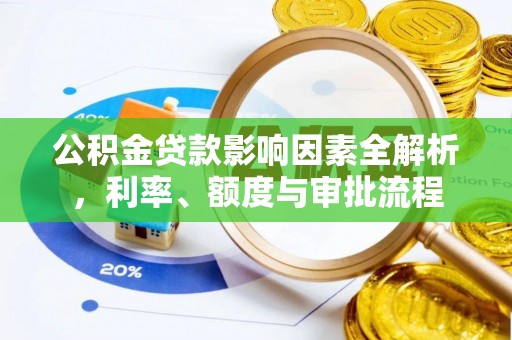 新林公积金贷款影响因素全解析，利率、额度与审批流程