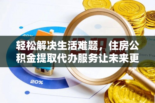 新林轻松解决生活难题，住房公积金提取代办服务让未来更安心