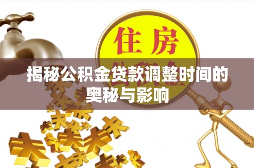 新林揭秘公积金贷款调整时间的奥秘与影响