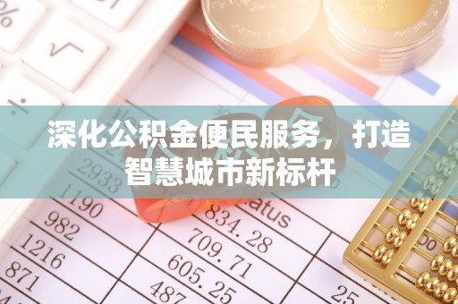 新林深化公积金便民服务，打造智慧城市新标杆