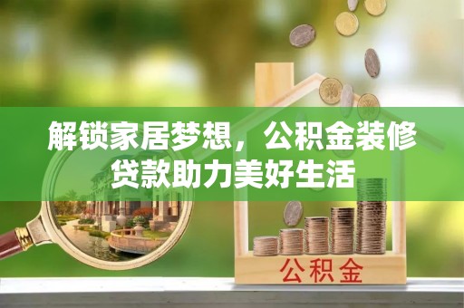 新林解锁家居梦想，公积金装修贷款助力美好生活