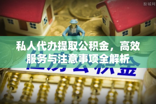 新林私人代办提取公积金，高效服务与注意事项全解析