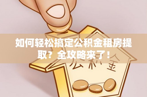 新林如何轻松搞定公积金租房提取？全攻略来了！
