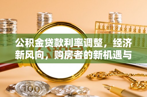 新林公积金贷款利率调整，经济新风向，购房者的新机遇与挑战
