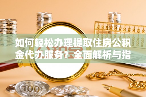 新林如何轻松办理提取住房公积金代办服务？全面解析与指南