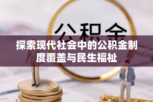 新林探索现代社会中的公积金制度覆盖与民生福祉