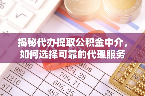 新林揭秘代办提取公积金中介，如何选择可靠的代理服务