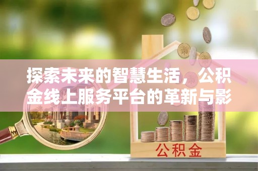 新林探索未来的智慧生活，公积金线上服务平台的革新与影响