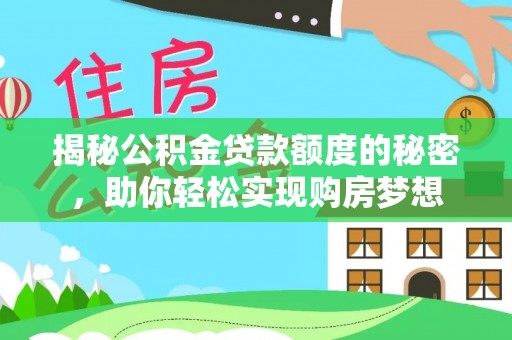 新林揭秘公积金贷款额度的秘密，助你轻松实现购房梦想