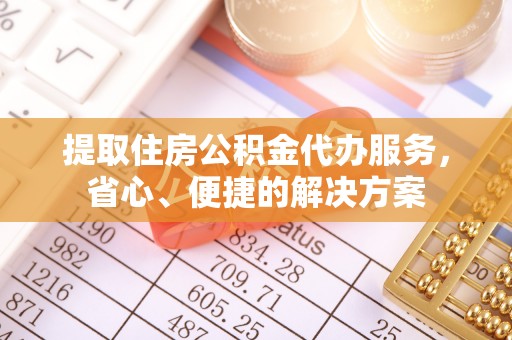 新林提取住房公积金代办服务，省心、便捷的解决方案