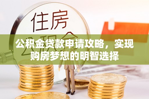 新林公积金贷款申请攻略，实现购房梦想的明智选择