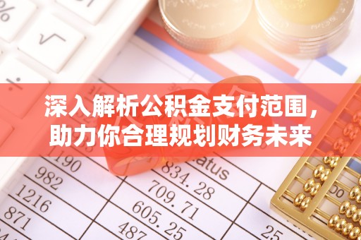 新林深入解析公积金支付范围，助力你合理规划财务未来