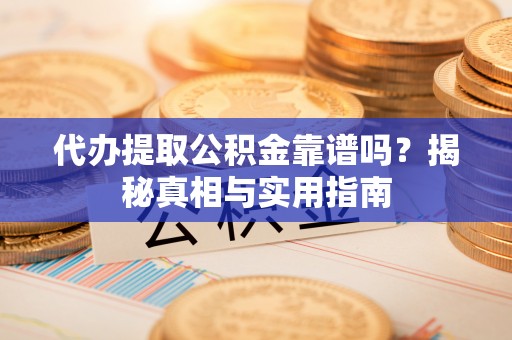 新林代办提取公积金靠谱吗？揭秘真相与实用指南