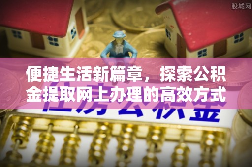 新林便捷生活新篇章，探索公积金提取网上办理的高效方式