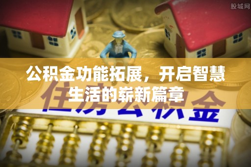 新林公积金功能拓展，开启智慧生活的崭新篇章