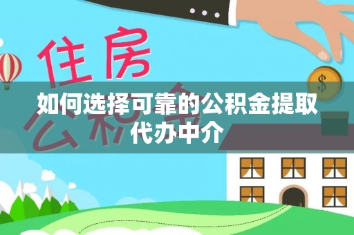 新林如何选择可靠的公积金提取代办中介