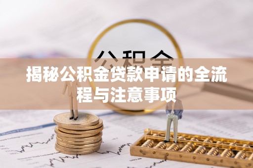 新林揭秘公积金贷款申请的全流程与注意事项