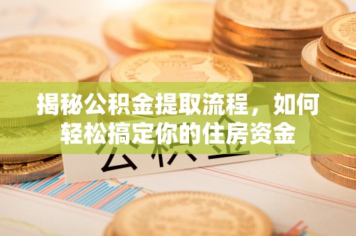 新林揭秘公积金提取流程，如何轻松搞定你的住房资金