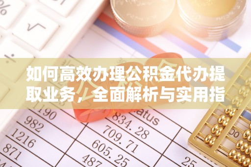 新林如何高效办理公积金代办提取业务，全面解析与实用指南