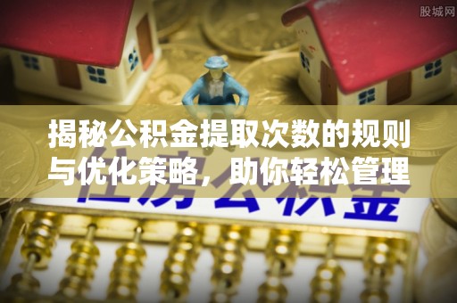 新林揭秘公积金提取次数的规则与优化策略，助你轻松管理财务