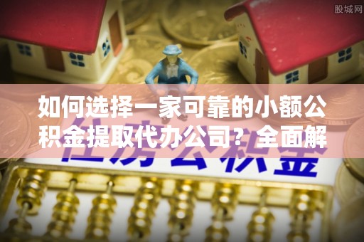 新林如何选择一家可靠的小额公积金提取代办公司？全面解析与指南