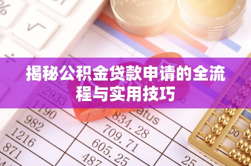 新林揭秘公积金贷款申请的全流程与实用技巧