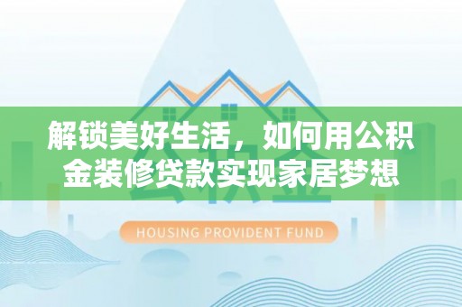 新林解锁美好生活，如何用公积金装修贷款实现家居梦想